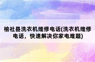 榆社县洗衣机维修电话(洗衣机维修电话，快速解决你家电难题)