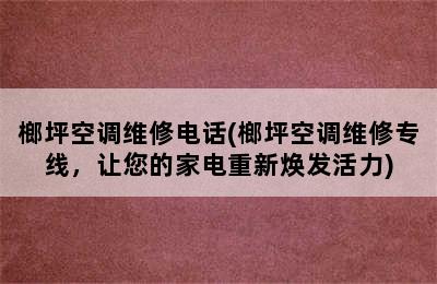 榔坪空调维修电话(榔坪空调维修专线，让您的家电重新焕发活力)