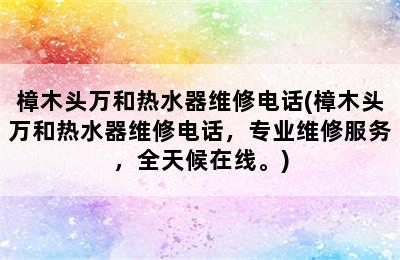 樟木头万和热水器维修电话(樟木头万和热水器维修电话，专业维修服务，全天候在线。)