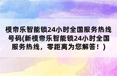 模帝乐智能锁24小时全国服务热线号码(新模帝乐智能锁24小时全国服务热线，零距离为您解答！)