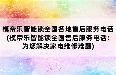 模帝乐智能锁全国各地售后服务电话(模帝乐智能锁全国售后服务电话：为您解决家电维修难题)