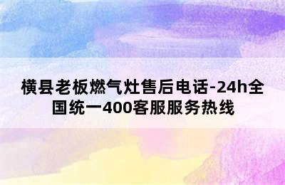 横县老板燃气灶售后电话-24h全国统一400客服服务热线