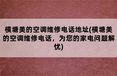 横塘美的空调维修电话地址(横塘美的空调维修电话，为您的家电问题解忧)