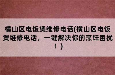 横山区电饭煲维修电话(横山区电饭煲维修电话，一键解决你的烹饪困扰！)