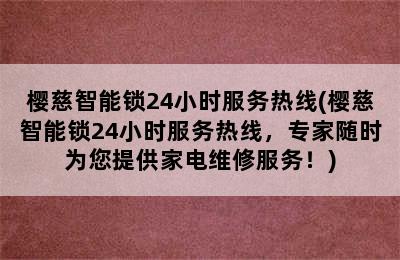 樱慈智能锁24小时服务热线(樱慈智能锁24小时服务热线，专家随时为您提供家电维修服务！)