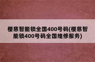 樱慈智能锁全国400号码(樱慈智能锁400号码全国维修服务)