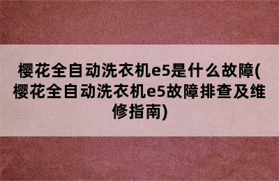 樱花全自动洗衣机e5是什么故障(樱花全自动洗衣机e5故障排查及维修指南)