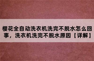 樱花全自动洗衣机洗完不脱水怎么回事，洗衣机洗完不脱水原因【详解】