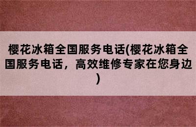 樱花冰箱全国服务电话(樱花冰箱全国服务电话，高效维修专家在您身边)