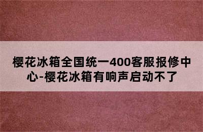 樱花冰箱全国统一400客服报修中心-樱花冰箱有响声启动不了