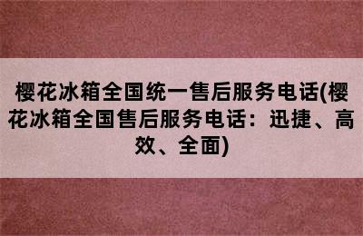 樱花冰箱全国统一售后服务电话(樱花冰箱全国售后服务电话：迅捷、高效、全面)