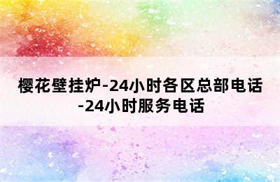 樱花壁挂炉-24小时各区总部电话-24小时服务电话