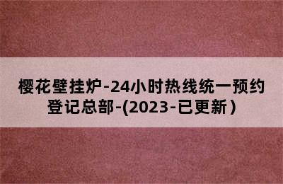 樱花壁挂炉-24小时热线统一预约登记总部-(2023-已更新）