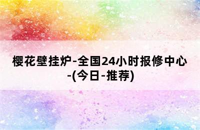 樱花壁挂炉-全国24小时报修中心-(今日-推荐)