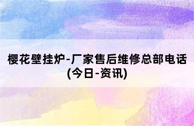 樱花壁挂炉-厂家售后维修总部电话(今日-资讯)