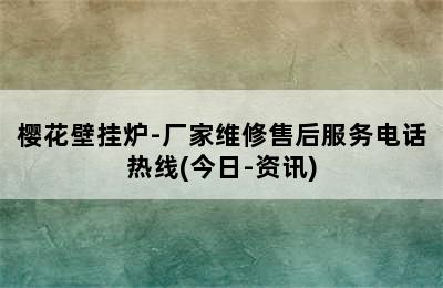 樱花壁挂炉-厂家维修售后服务电话热线(今日-资讯)