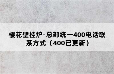 樱花壁挂炉-总部统一400电话联系方式（400已更新）