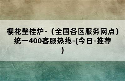 樱花壁挂炉-（全国各区服务网点）统一400客服热线-(今日-推荐)