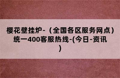 樱花壁挂炉-（全国各区服务网点）统一400客服热线-(今日-资讯)