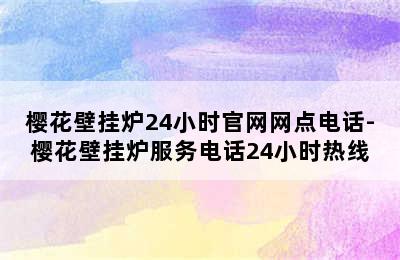 樱花壁挂炉24小时官网网点电话-樱花壁挂炉服务电话24小时热线