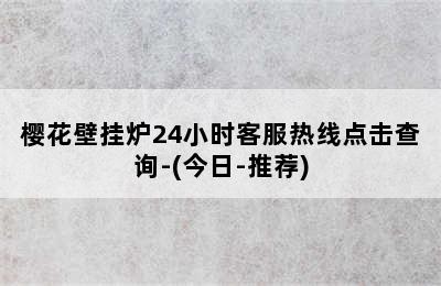 樱花壁挂炉24小时客服热线点击查询-(今日-推荐)