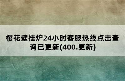 樱花壁挂炉24小时客服热线点击查询已更新(400.更新)