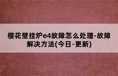 樱花壁挂炉e4故障怎么处理-故障解决方法(今日-更新)