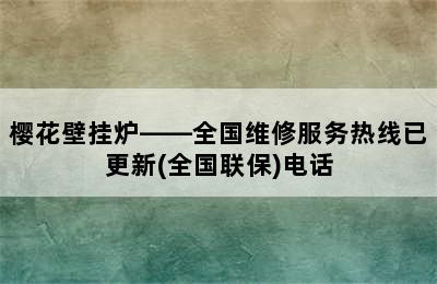 樱花壁挂炉——全国维修服务热线已更新(全国联保)电话