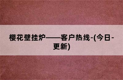 樱花壁挂炉——客户热线-(今日-更新)