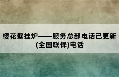 樱花壁挂炉——服务总部电话已更新(全国联保)电话