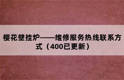 樱花壁挂炉——维修服务热线联系方式（400已更新）