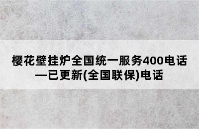 樱花壁挂炉全国统一服务400电话—已更新(全国联保)电话