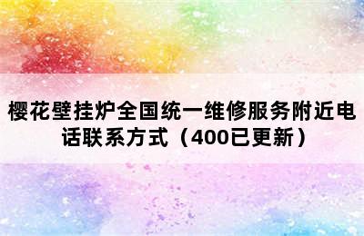 樱花壁挂炉全国统一维修服务附近电话联系方式（400已更新）