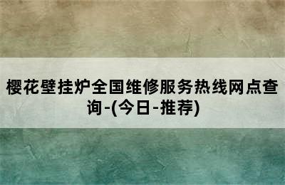 樱花壁挂炉全国维修服务热线网点查询-(今日-推荐)