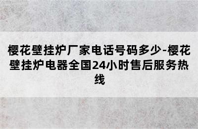 樱花壁挂炉厂家电话号码多少-樱花壁挂炉电器全国24小时售后服务热线