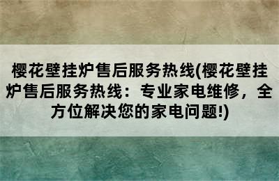 樱花壁挂炉售后服务热线(樱花壁挂炉售后服务热线：专业家电维修，全方位解决您的家电问题!)