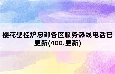 樱花壁挂炉总部各区服务热线电话已更新(400.更新)