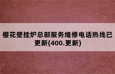 樱花壁挂炉总部服务维修电话热线已更新(400.更新)