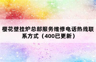 樱花壁挂炉总部服务维修电话热线联系方式（400已更新）