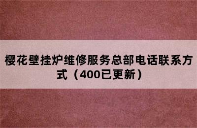 樱花壁挂炉维修服务总部电话联系方式（400已更新）