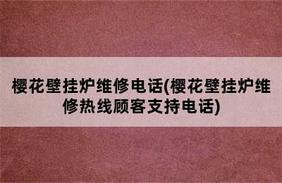 樱花壁挂炉维修电话(樱花壁挂炉维修热线顾客支持电话)