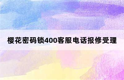 樱花密码锁400客服电话报修受理