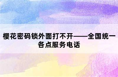 樱花密码锁外面打不开——全国统一各点服务电话