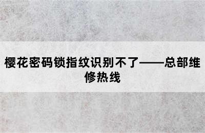 樱花密码锁指纹识别不了——总部维修热线