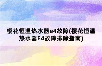 樱花恒温热水器e4故障(樱花恒温热水器E4故障排除指南)