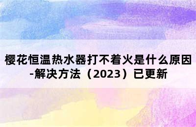 樱花恒温热水器打不着火是什么原因-解决方法（2023）已更新