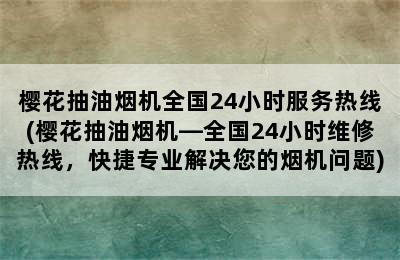 樱花抽油烟机全国24小时服务热线(樱花抽油烟机—全国24小时维修热线，快捷专业解决您的烟机问题)