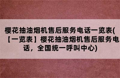 樱花抽油烟机售后服务电话一览表(【一览表】樱花抽油烟机售后服务电话，全国统一呼叫中心)