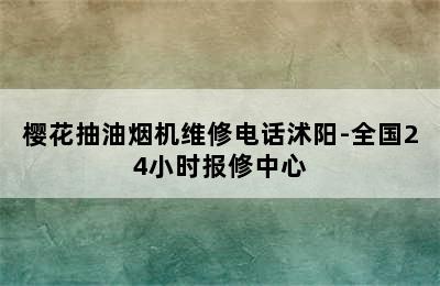 樱花抽油烟机维修电话沭阳-全国24小时报修中心