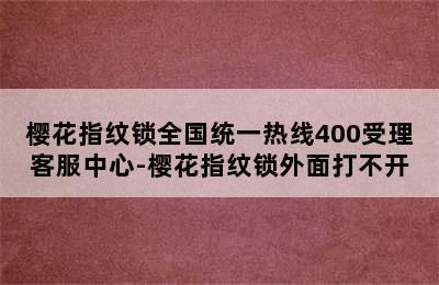 樱花指纹锁全国统一热线400受理客服中心-樱花指纹锁外面打不开